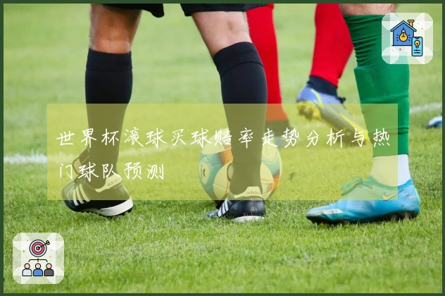 世界杯滚球买球赔率走势分析与热门球队预测
