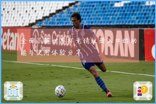 全面了解世界杯竞猜注册入口的功能与使用体验分享