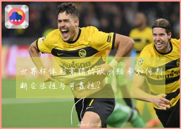 世界杯体彩竞猜的欧洲赔率如何判断合法性与可靠性？