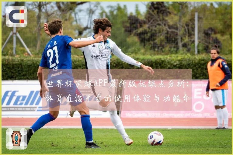 世界杯买球APP最新版优缺点分析:体育直播平台的使用体验与功能介绍