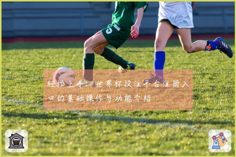 轻松上手：世界杯投注平台注册入口的基础操作与功能介绍