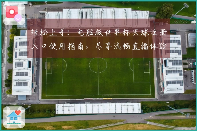 轻松上手：电脑版世界杯买球注册入口使用指南，尽享流畅直播体验