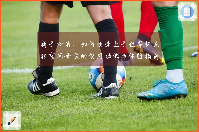 新手必看：如何快速上手世界杯竞猜官网登录的使用功能与体验指南