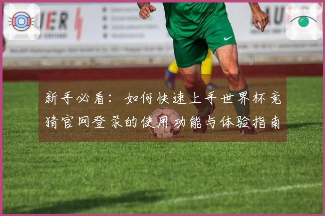 新手必看：如何快速上手世界杯竞猜官网登录的使用功能与体验指南