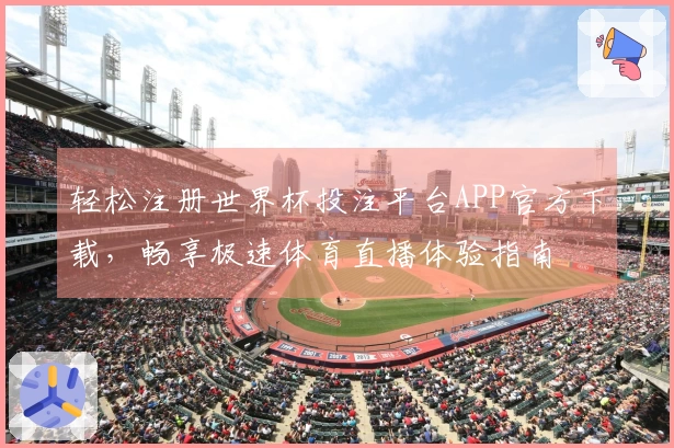 轻松注册世界杯投注平台APP官方下载,畅享极速体育直播体验指南