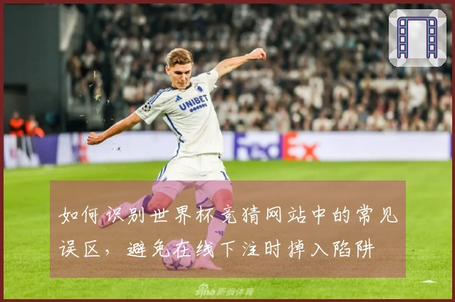 如何识别世界杯竞猜网站中的常见误区，避免在线下注时掉入陷阱