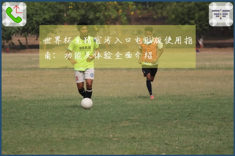 世界杯竞猜官方入口电脑版使用指南:功能及体验全面介绍